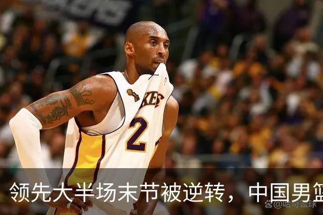领先大半场末节被逆转，中国男篮长沙热身赛收获一胜一负